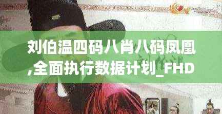 刘伯温四码八肖八码凤凰,全面执行数据计划_FHD版3.983