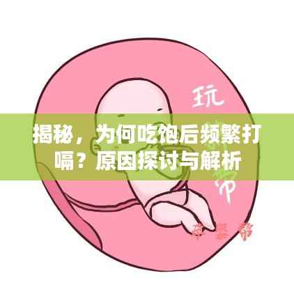 揭秘,为何吃饱后频繁打嗝?原因探讨与解析