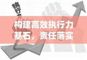 构建高效执行力基石,责任落实的关键要素