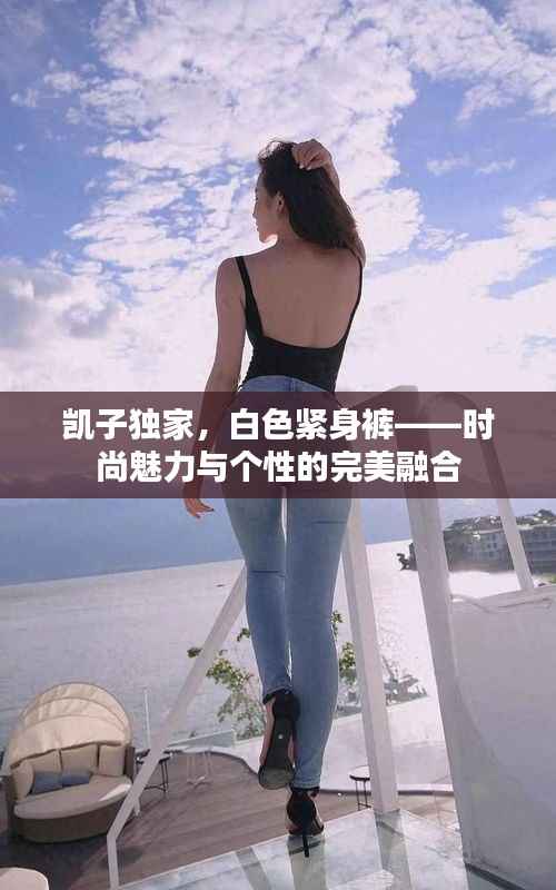 凯子独家,白色紧身裤——时尚魅力与个性的完美融合