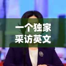 一个独家采访英文,独家专访英语怎么说