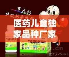 医药儿童独家品种厂家,儿童独家药品产品招商