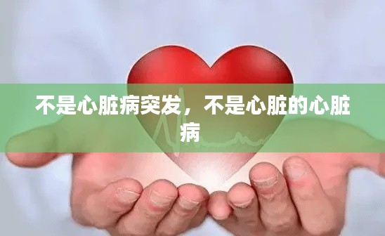 不是心脏病突发,不是心脏的心脏病