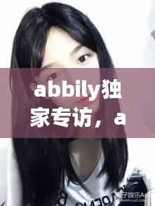 abbily独家专访，abbily家境 