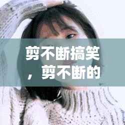 剪不断搞笑,剪不断的情感动态