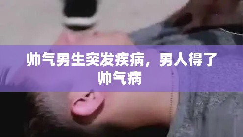 帅气男生突发疾病,男人得了帅气病