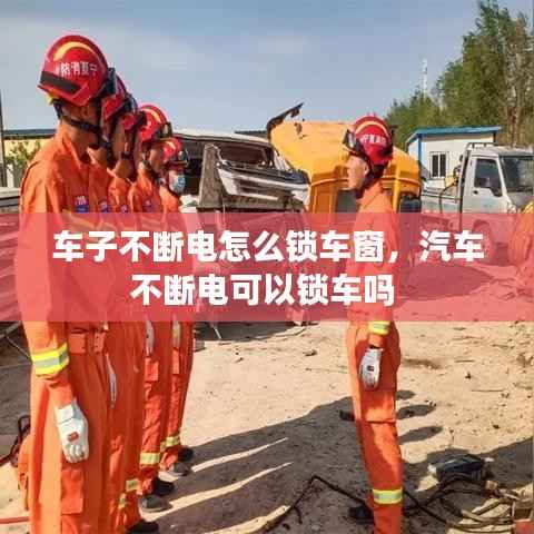 车子不断电怎么锁车窗,汽车不断电可以锁车吗