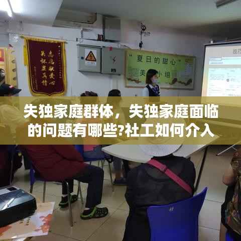 失独家庭群体,失独家庭面临的问题有哪些?社工如何介入?