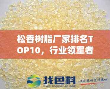 松香树脂厂家排名TOP10,行业领军者一览