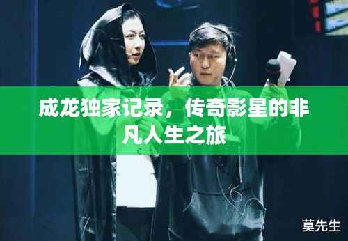 成龙独家记录,传奇影星的非凡人生之旅