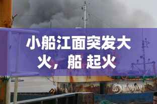 小船江面突发大火,船 起火