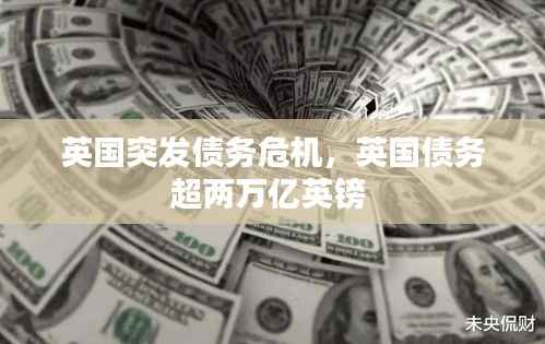 英国突发债务危机,英国债务超两万亿英镑