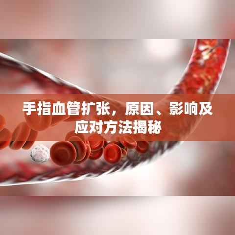 手指血管扩张，原因、影响及应对方法揭秘