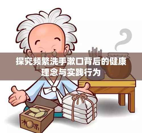 探究频繁洗手漱口背后的健康理念与实践行为