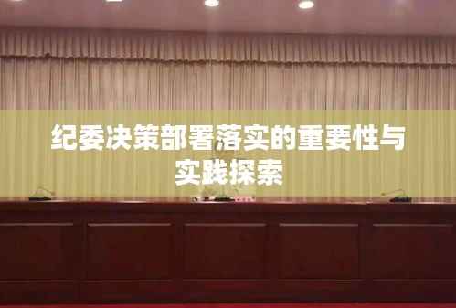 纪委决策部署落实的重要性与实践探索