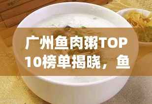 广州鱼肉粥TOP10榜单揭晓,鱼香与粥韵的绝佳融合之旅