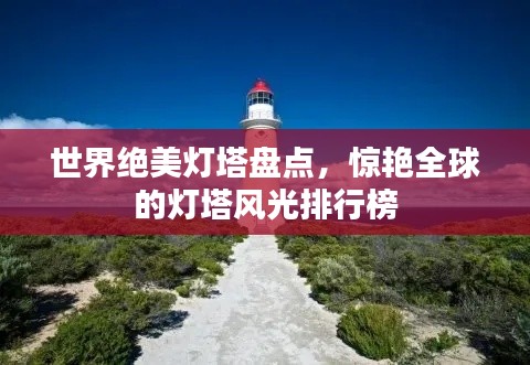 世界绝美灯塔盘点,惊艳全球的灯塔风光排行榜