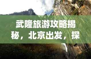 武隆旅游攻略揭秘,北京出发,探寻神秘仙境之旅