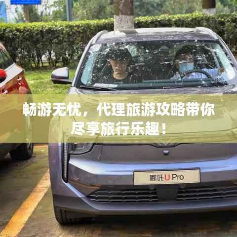 畅游无忧,代理旅游攻略带你尽享旅行乐趣!
