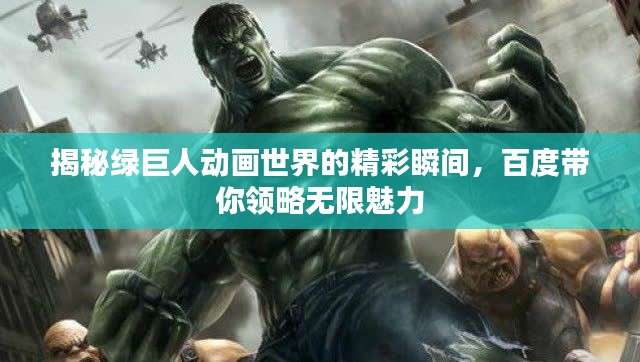 揭秘绿巨人动画世界的精彩瞬间，百度带你领略无限魅力