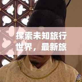 探索未知旅行世界,最新旅行先祖攻略视频全解析