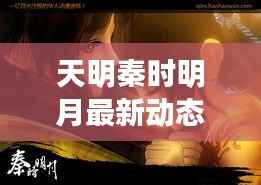 天明秦时明月最新动态揭秘,历史与奇幻交融的传奇之旅探秘