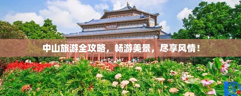 中山旅游全攻略,畅游美景,尽享风情!