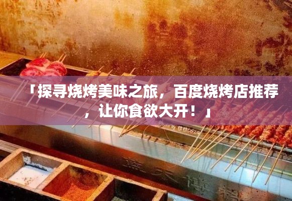 「探寻烧烤美味之旅,百度烧烤店推荐,让你食欲大开!」