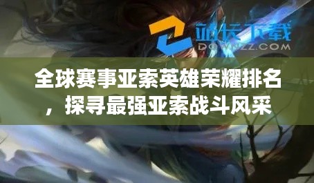 全球赛事亚索英雄荣耀排名,探寻最强亚索战斗风采
