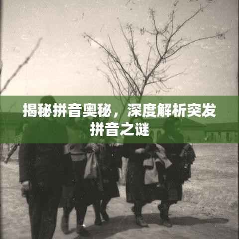 揭秘拼音奥秘,深度解析突发拼音之谜