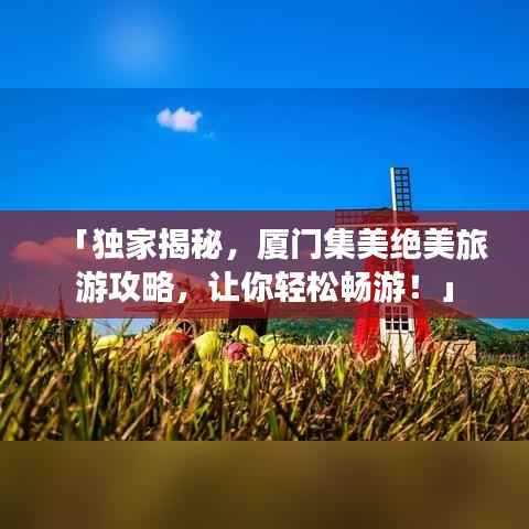 「独家揭秘,厦门集美绝美旅游攻略,让你轻松畅游!」