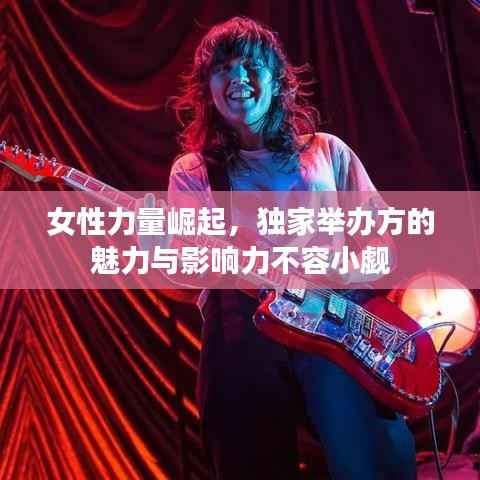 女性力量崛起,独家举办方的魅力与影响力不容小觑