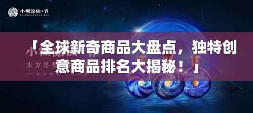「全球新奇商品大盘点,独特创意商品排名大揭秘!」