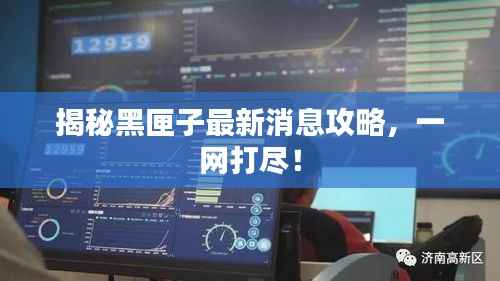 揭秘黑匣子最新消息攻略,一网打尽!