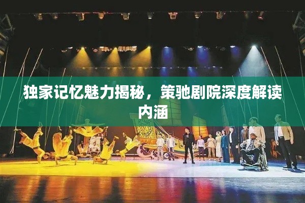 独家记忆魅力揭秘,策驰剧院深度解读内涵