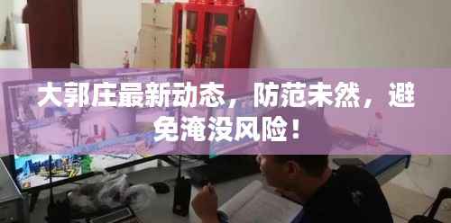 大郭庄最新动态,防范未然,避免淹没风险!