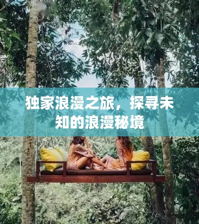 独家浪漫之旅,探寻未知的浪漫秘境