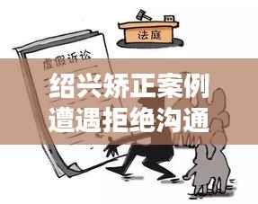 绍兴矫正案例遭遇拒绝沟通,深度解析