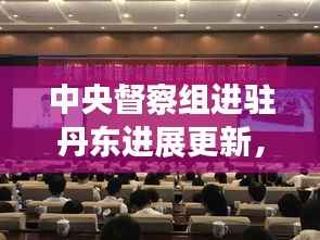 中央督察组进驻丹东进展更新,最新消息全面解读