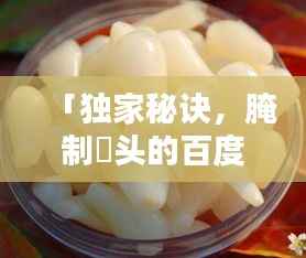「独家秘诀,腌制藠头的百度热门方法与技巧」
