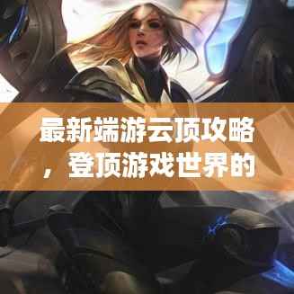 最新端游云顶攻略，登顶游戏世界的策略秘籍