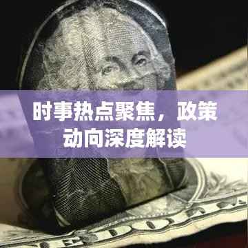 时事热点聚焦,政策动向深度解读