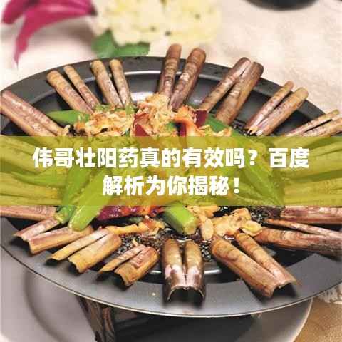 伟哥壮阳药真的有效吗？百度解析为你揭秘！