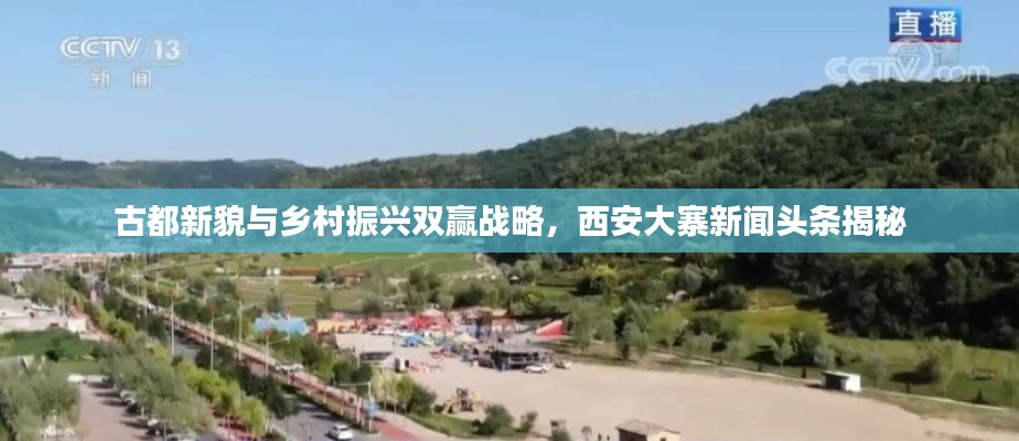 古都新貌与乡村振兴双赢战略,西安大寨新闻头条揭秘