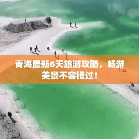 青海最新6天旅游攻略,畅游美景不容错过!