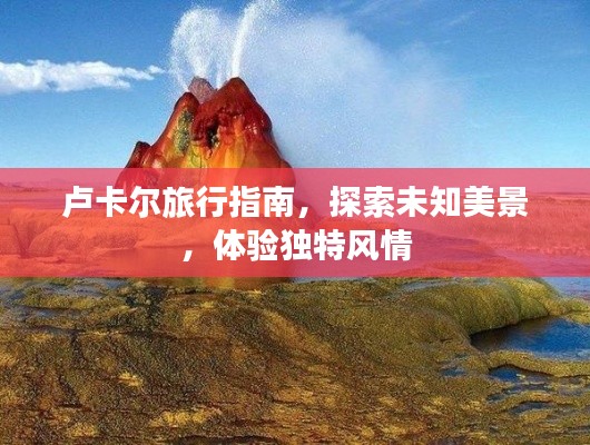 卢卡尔旅行指南,探索未知美景,体验独特风情