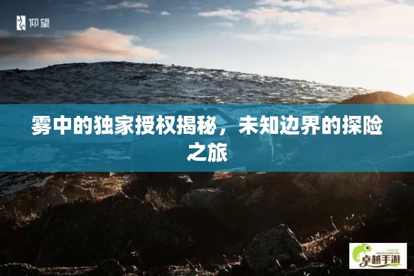 雾中的独家授权揭秘,未知边界的探险之旅