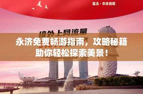 永济免费畅游指南,攻略秘籍助你轻松探索美景!