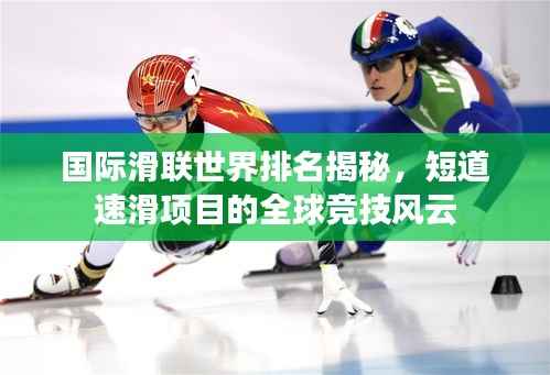 国际滑联世界排名揭秘,短道速滑项目的全球竞技风云