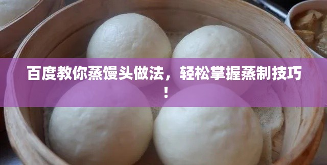 百度教你蒸馒头做法,轻松掌握蒸制技巧!